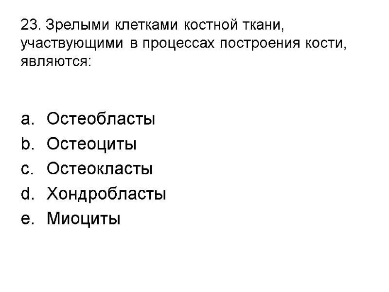 23. Зрелыми клетками костной ткани, участвующими в процессах построения кости, являются:  Остеобласты Остеоциты